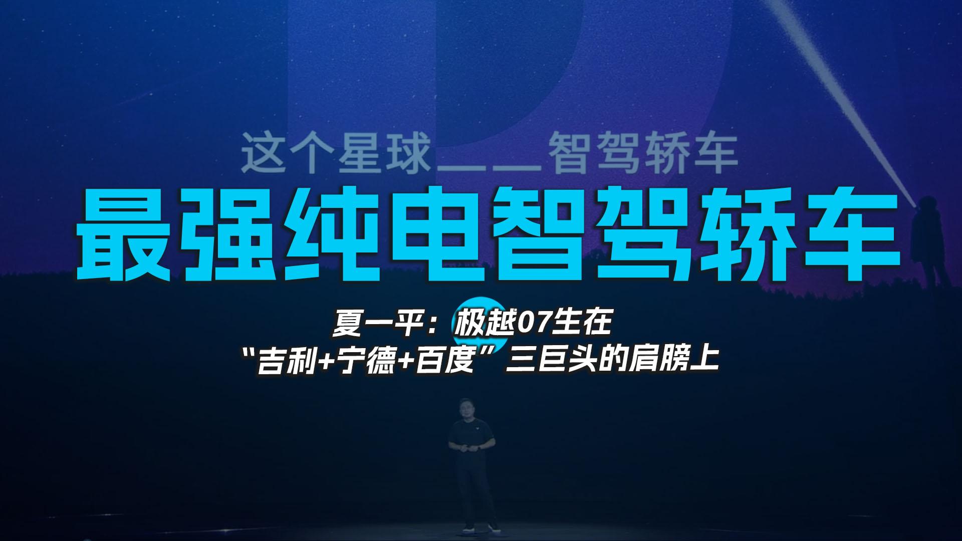 最强纯电智驾轿车 夏一平：极越07生在“吉利+宁德+百度”三巨头的肩膀上