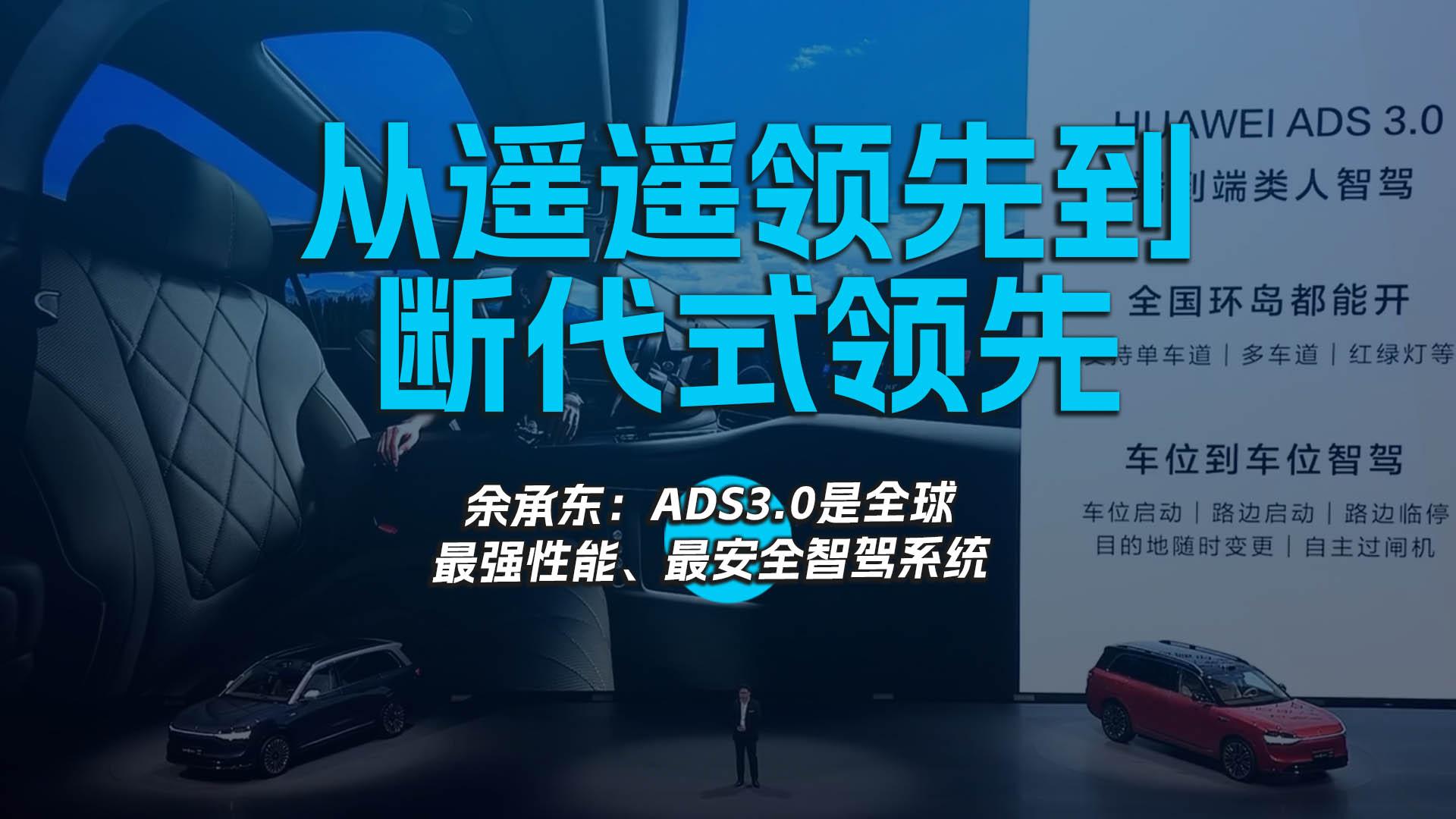 从遥遥领先到断代式领先 ，余承东：ADS3.0是全球最强性能、最安全智驾系统