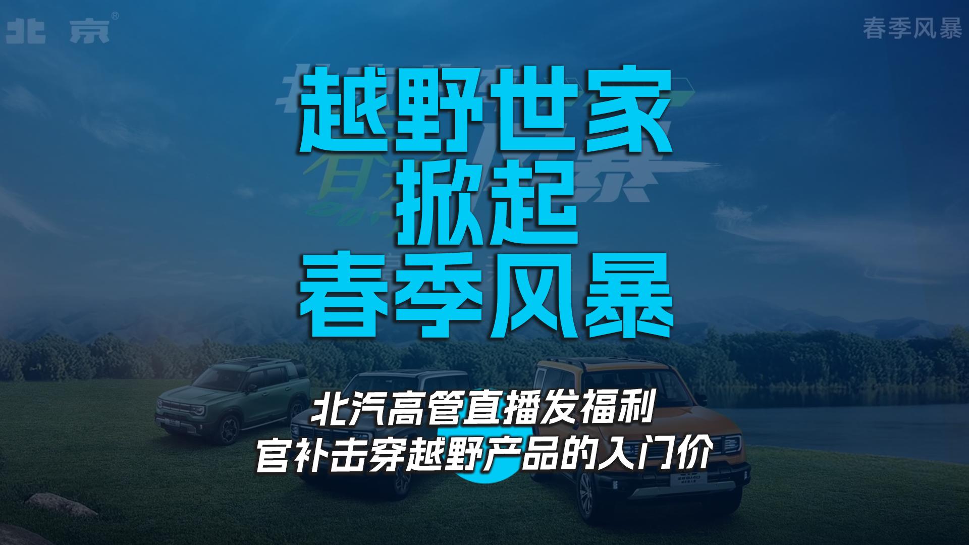 越野世家掀起春季风暴 北汽高管直播发福利官补击穿越野产品的入门价