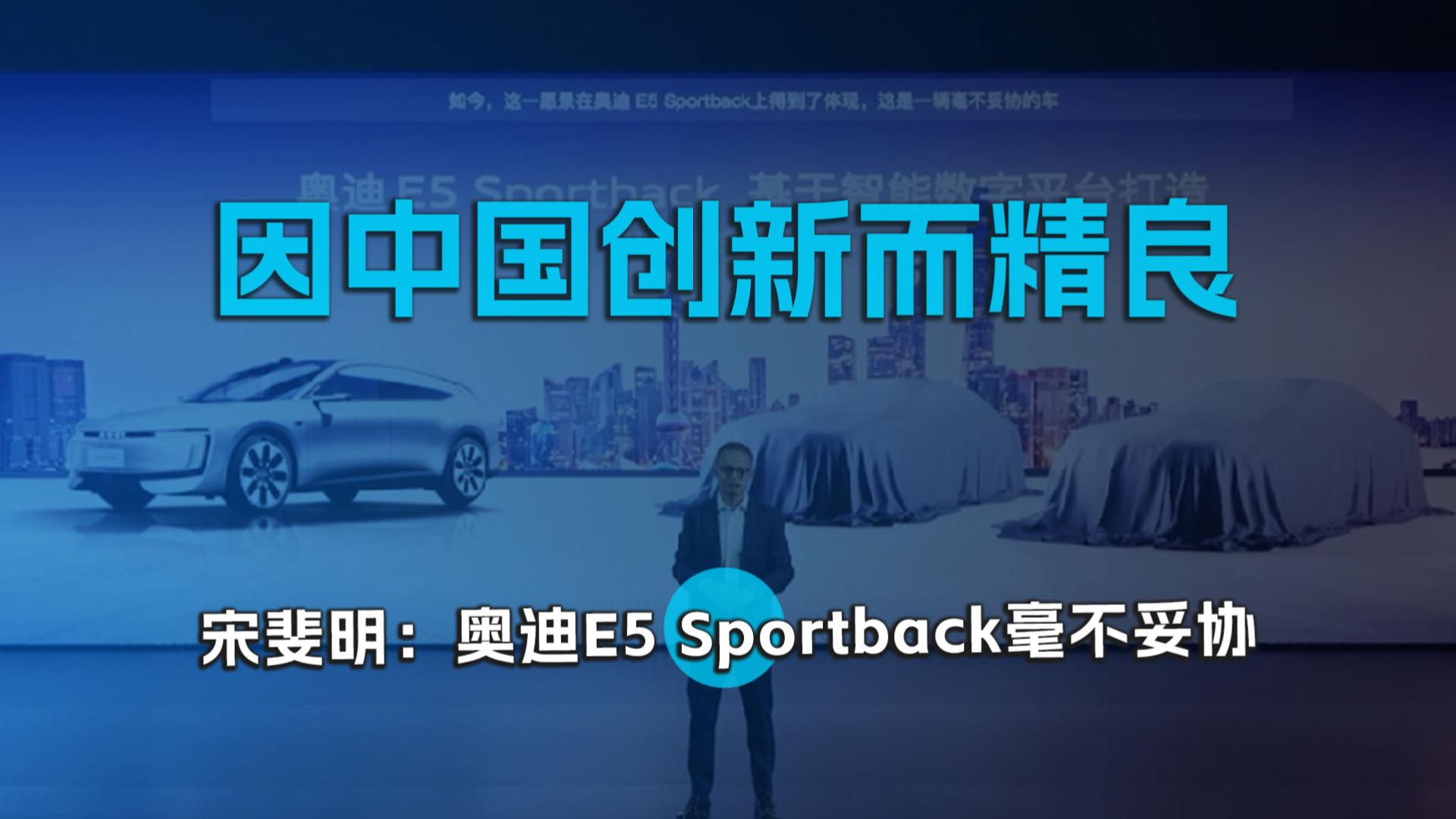 因中国创新而精良 ，宋斐明：奥迪E5 Sportback毫不妥协